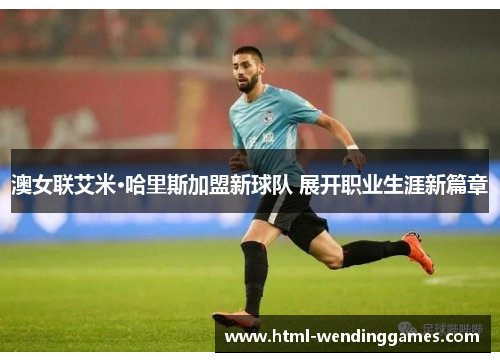 澳女联艾米·哈里斯加盟新球队 展开职业生涯新篇章
