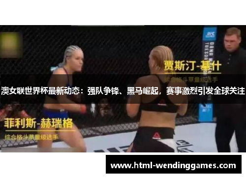 澳女联世界杯最新动态：强队争锋、黑马崛起，赛事激烈引发全球关注