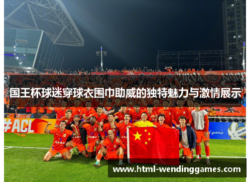 国王杯球迷穿球衣围巾助威的独特魅力与激情展示