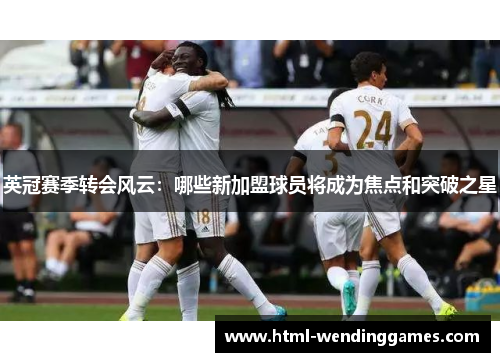 英冠赛季转会风云：哪些新加盟球员将成为焦点和突破之星