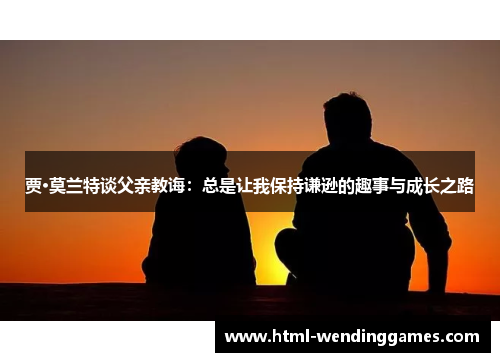 贾·莫兰特谈父亲教诲：总是让我保持谦逊的趣事与成长之路