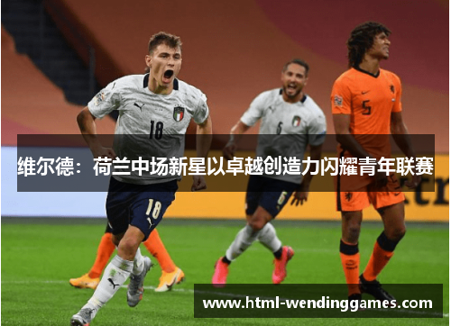 维尔德：荷兰中场新星以卓越创造力闪耀青年联赛