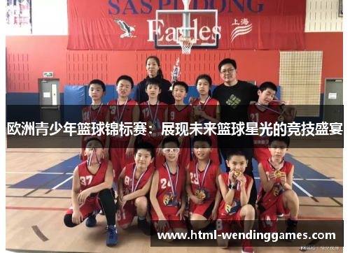 欧洲青少年篮球锦标赛：展现未来篮球星光的竞技盛宴