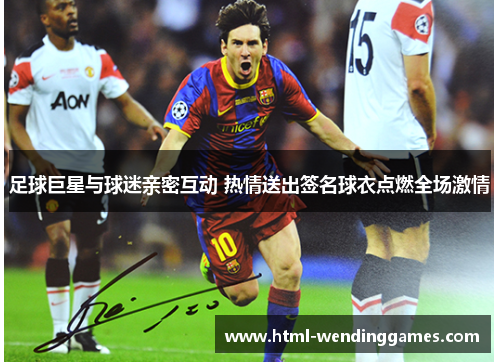 足球巨星与球迷亲密互动 热情送出签名球衣点燃全场激情