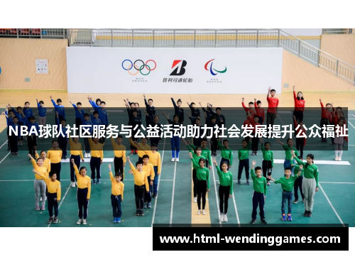NBA球队社区服务与公益活动助力社会发展提升公众福祉
