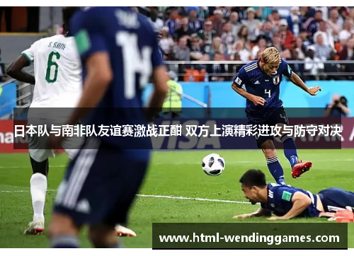 日本队与南非队友谊赛激战正酣 双方上演精彩进攻与防守对决