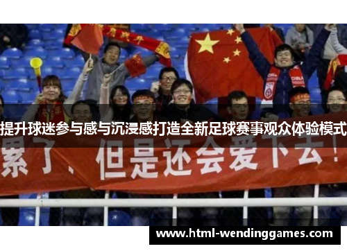 提升球迷参与感与沉浸感打造全新足球赛事观众体验模式