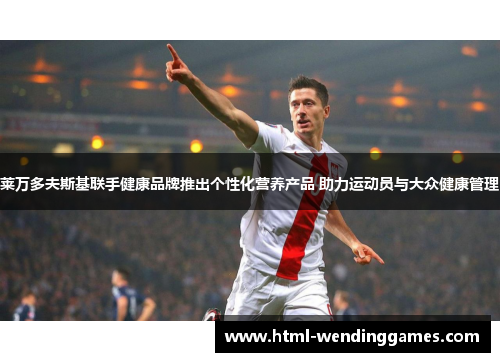 莱万多夫斯基联手健康品牌推出个性化营养产品 助力运动员与大众健康管理