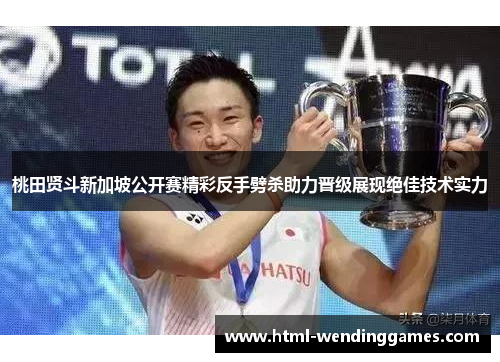 桃田贤斗新加坡公开赛精彩反手劈杀助力晋级展现绝佳技术实力