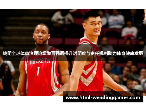 姚明全球体育治理论坛发言强调提升透明度与责任机制助力体育健康发展