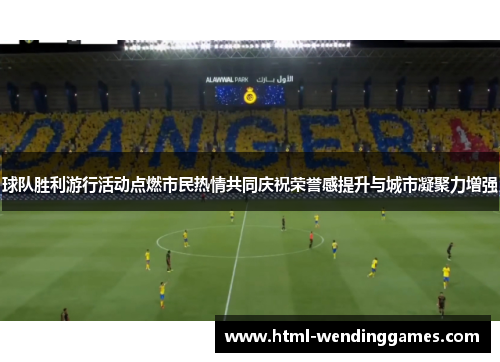 球队胜利游行活动点燃市民热情共同庆祝荣誉感提升与城市凝聚力增强