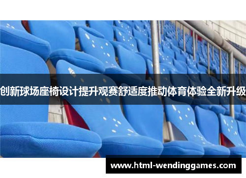 创新球场座椅设计提升观赛舒适度推动体育体验全新升级