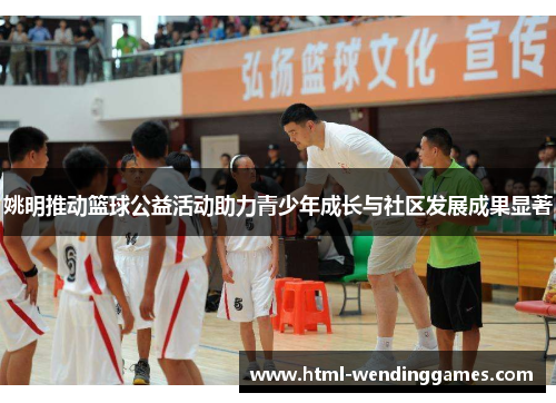 姚明推动篮球公益活动助力青少年成长与社区发展成果显著