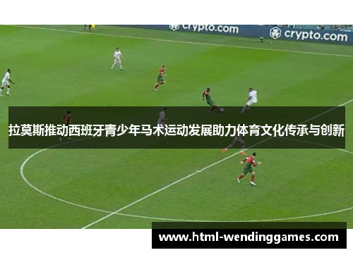 拉莫斯推动西班牙青少年马术运动发展助力体育文化传承与创新