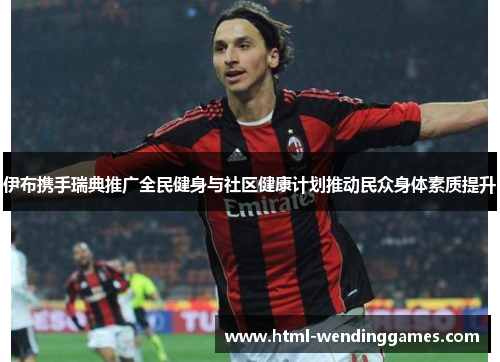伊布携手瑞典推广全民健身与社区健康计划推动民众身体素质提升