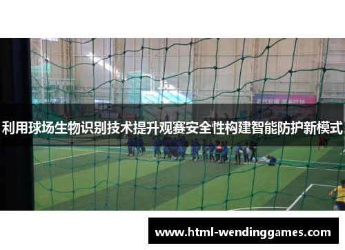 利用球场生物识别技术提升观赛安全性构建智能防护新模式