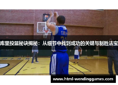 库里投篮秘诀揭秘：从细节中找到成功的关键与制胜法宝