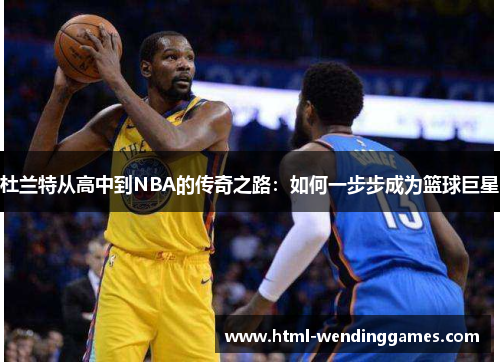 杜兰特从高中到NBA的传奇之路：如何一步步成为篮球巨星