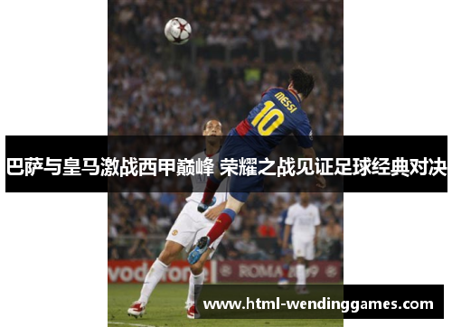 巴萨与皇马激战西甲巅峰 荣耀之战见证足球经典对决