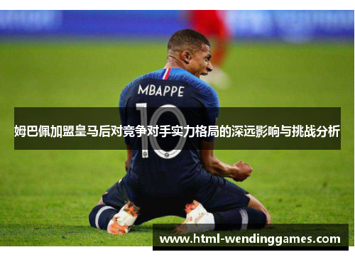 姆巴佩加盟皇马后对竞争对手实力格局的深远影响与挑战分析