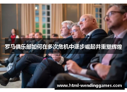 罗马俱乐部如何在多次危机中逐步崛起并重塑辉煌