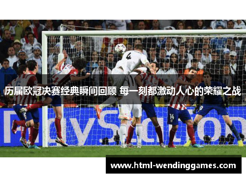 历届欧冠决赛经典瞬间回顾 每一刻都激动人心的荣耀之战