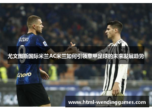 尤文图斯国际米兰AC米兰如何引领意甲足球的未来发展趋势