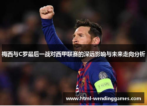 梅西与C罗最后一战对西甲联赛的深远影响与未来走向分析