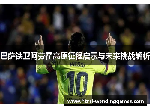 巴萨铁卫阿劳霍高原征程启示与未来挑战解析