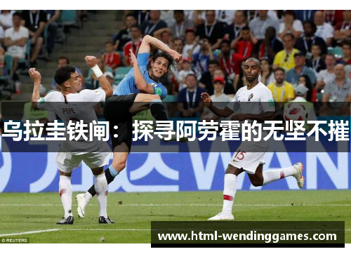 乌拉圭铁闸：探寻阿劳霍的无坚不摧