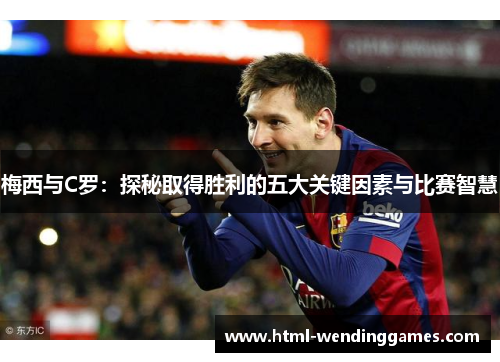 梅西与C罗：探秘取得胜利的五大关键因素与比赛智慧