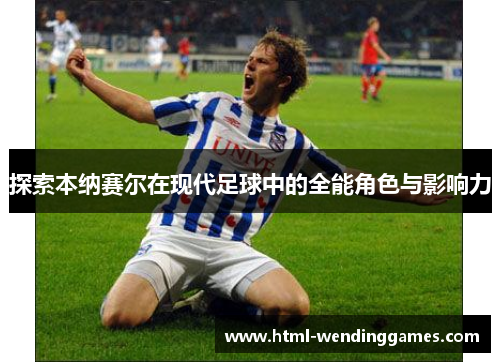 探索本纳赛尔在现代足球中的全能角色与影响力