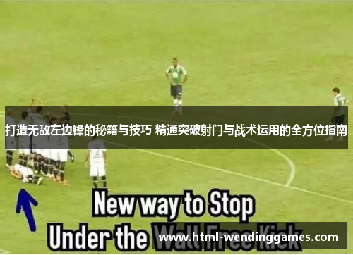 打造无敌左边锋的秘籍与技巧 精通突破射门与战术运用的全方位指南