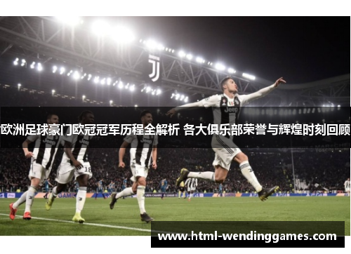 欧洲足球豪门欧冠冠军历程全解析 各大俱乐部荣誉与辉煌时刻回顾