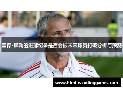 盖德·穆勒的进球纪录是否会被未来球员打破分析与预测