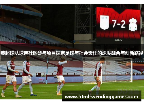 英超球队球迷社区参与项目探索足球与社会责任的深度融合与创新路径