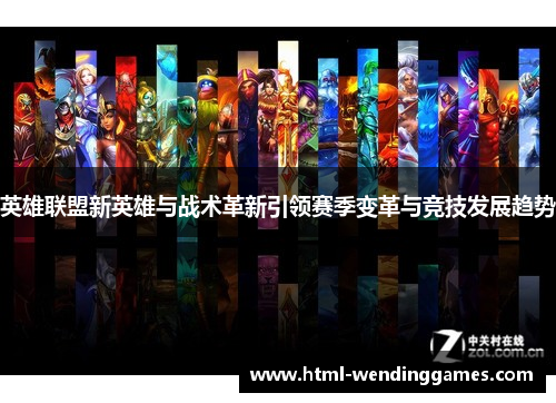 英雄联盟新英雄与战术革新引领赛季变革与竞技发展趋势