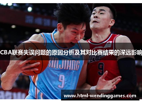 CBA联赛失误问题的原因分析及其对比赛结果的深远影响