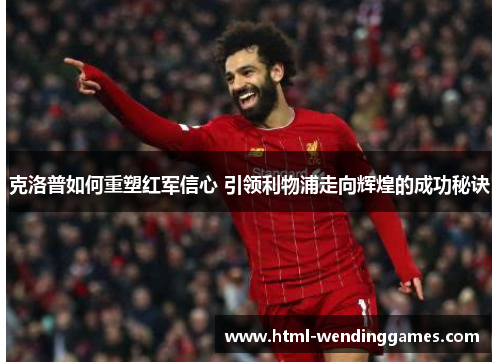 克洛普如何重塑红军信心 引领利物浦走向辉煌的成功秘诀