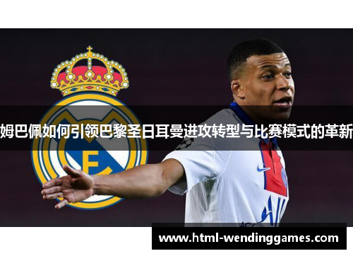 姆巴佩如何引领巴黎圣日耳曼进攻转型与比赛模式的革新