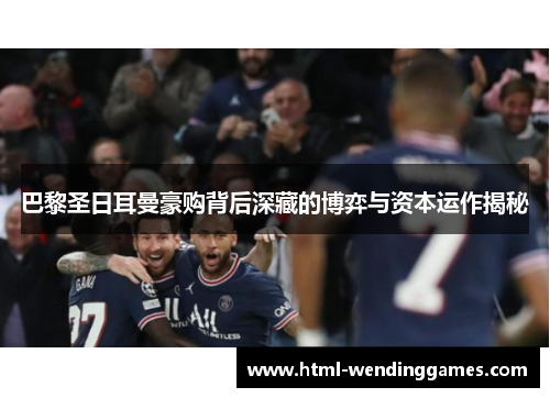 巴黎圣日耳曼豪购背后深藏的博弈与资本运作揭秘