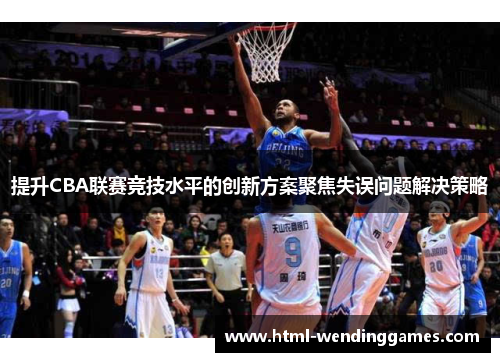 提升CBA联赛竞技水平的创新方案聚焦失误问题解决策略