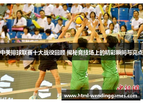 中美排球联赛十大战役回顾 揭秘竞技场上的精彩瞬间与亮点