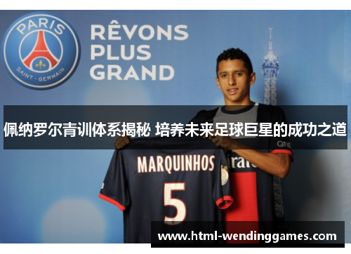 佩纳罗尔青训体系揭秘 培养未来足球巨星的成功之道