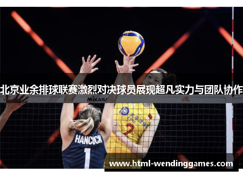 北京业余排球联赛激烈对决球员展现超凡实力与团队协作