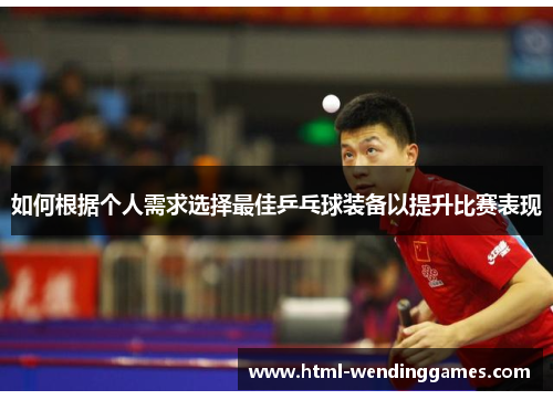 如何根据个人需求选择最佳乒乓球装备以提升比赛表现