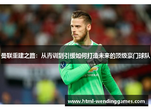 曼联重建之路：从青训到引援如何打造未来的顶级豪门球队