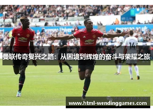 曼联传奇复兴之路：从困境到辉煌的奋斗与荣耀之旅