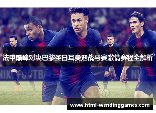 法甲巅峰对决巴黎圣日耳曼迎战马赛激情赛程全解析