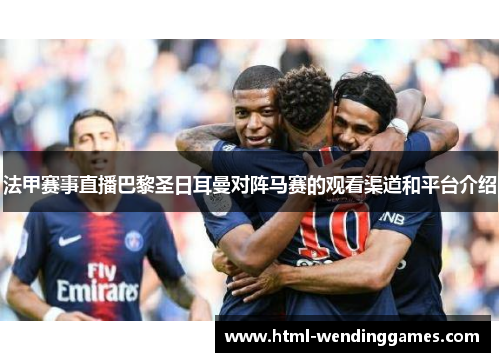 法甲赛事直播巴黎圣日耳曼对阵马赛的观看渠道和平台介绍